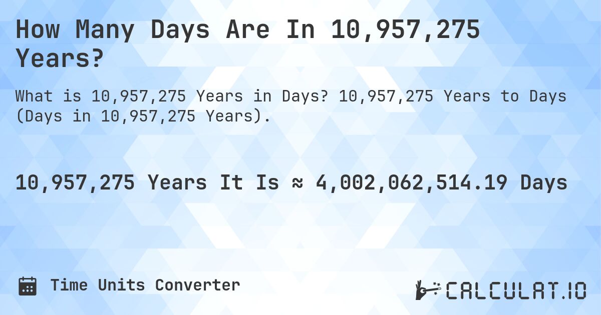How Many Days Are In 10,957,275 Years?. 10,957,275 Years to Days (Days in 10,957,275 Years).