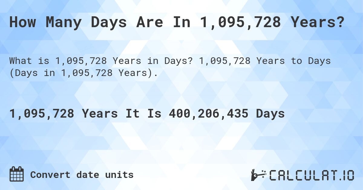 How Many Days Are In 1,095,728 Years?. 1,095,728 Years to Days (Days in 1,095,728 Years).