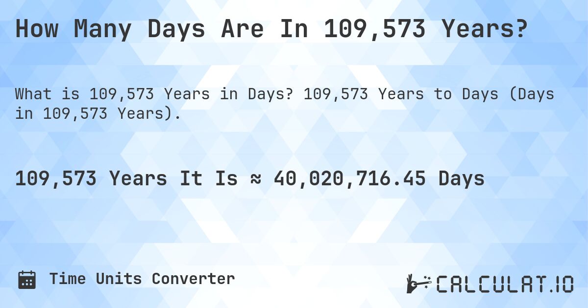 How Many Days Are In 109,573 Years?. 109,573 Years to Days (Days in 109,573 Years).