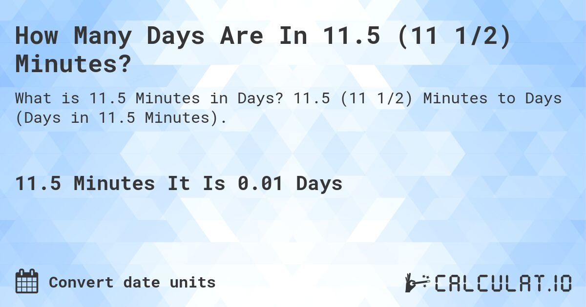 How Many Days Are In 11.5 (11 1/2) Minutes?. 11.5 (11 1/2) Minutes to Days (Days in 11.5 Minutes).