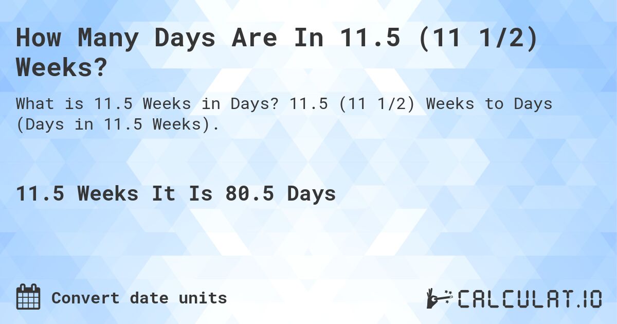 How Many Days Are In 11.5 (11 1/2) Weeks?. 11.5 (11 1/2) Weeks to Days (Days in 11.5 Weeks).