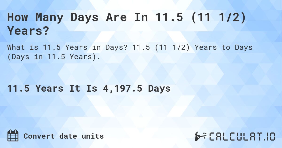 How Many Days Are In 11.5 (11 1/2) Years?. 11.5 (11 1/2) Years to Days (Days in 11.5 Years).