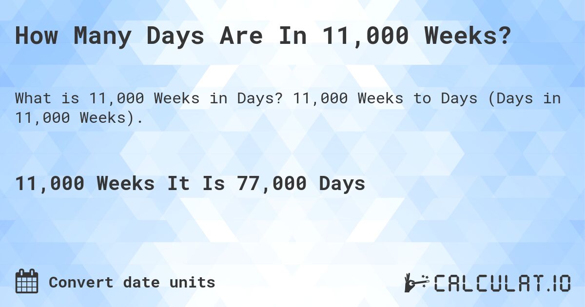 How Many Days Are In 11,000 Weeks?. 11,000 Weeks to Days (Days in 11,000 Weeks).