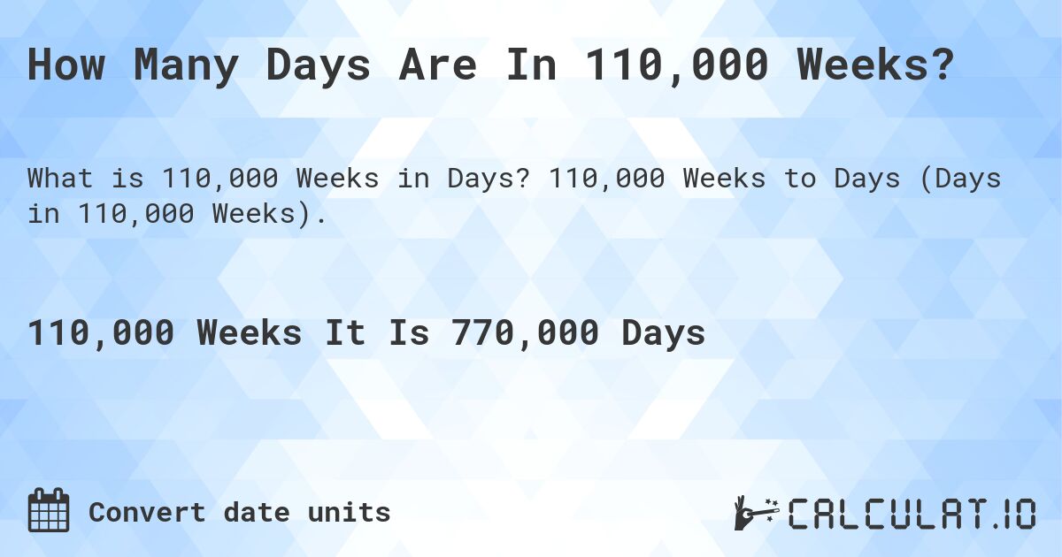 How Many Days Are In 110,000 Weeks?. 110,000 Weeks to Days (Days in 110,000 Weeks).