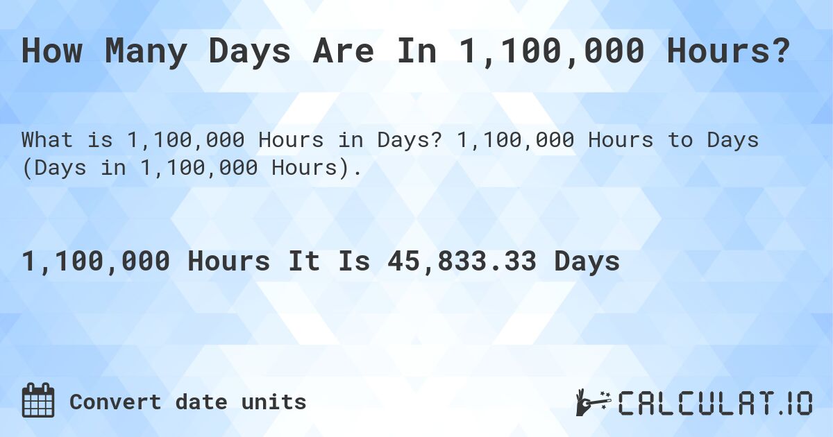 How Many Days Are In 1,100,000 Hours?. 1,100,000 Hours to Days (Days in 1,100,000 Hours).