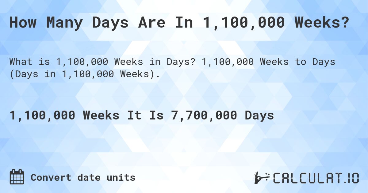 How Many Days Are In 1,100,000 Weeks?. 1,100,000 Weeks to Days (Days in 1,100,000 Weeks).