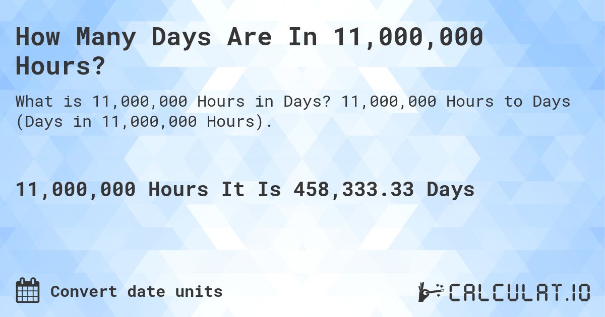 How Many Days Are In 11,000,000 Hours?. 11,000,000 Hours to Days (Days in 11,000,000 Hours).