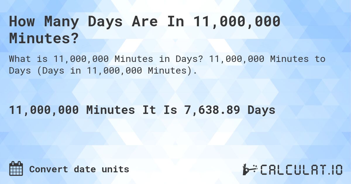 How Many Days Are In 11,000,000 Minutes?. 11,000,000 Minutes to Days (Days in 11,000,000 Minutes).