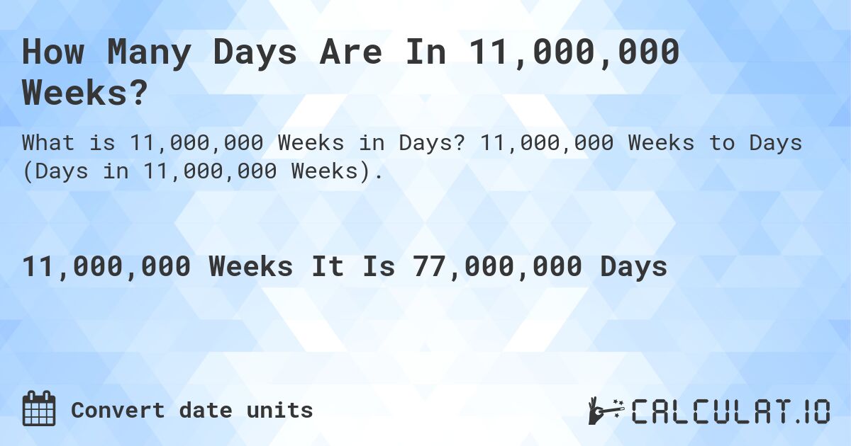 How Many Days Are In 11,000,000 Weeks?. 11,000,000 Weeks to Days (Days in 11,000,000 Weeks).