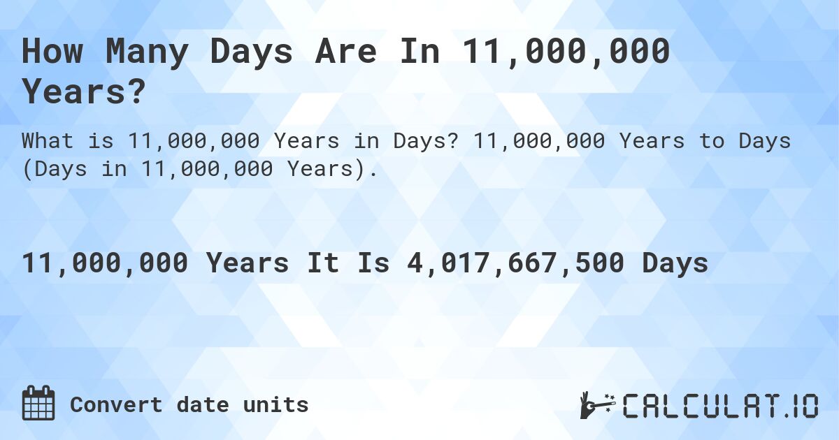 How Many Days Are In 11,000,000 Years?. 11,000,000 Years to Days (Days in 11,000,000 Years).