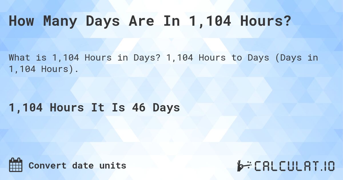 How Many Days Are In 1,104 Hours?. 1,104 Hours to Days (Days in 1,104 Hours).
