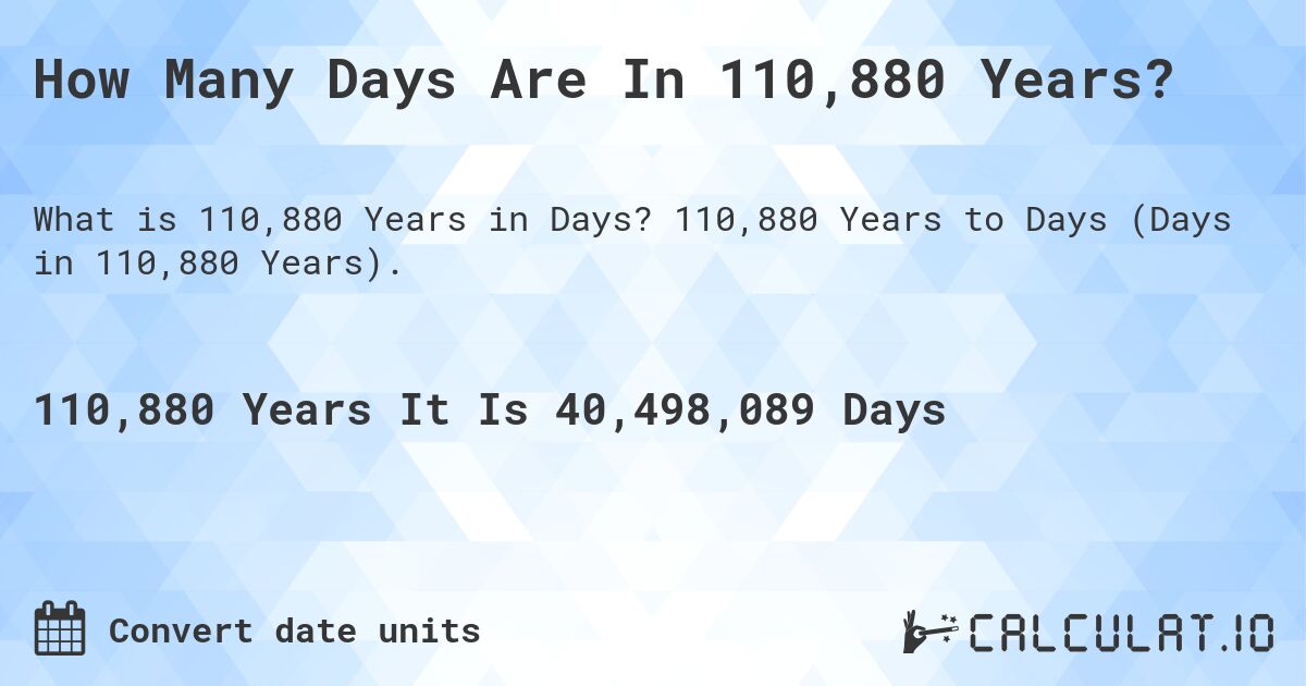 How Many Days Are In 110,880 Years?. 110,880 Years to Days (Days in 110,880 Years).