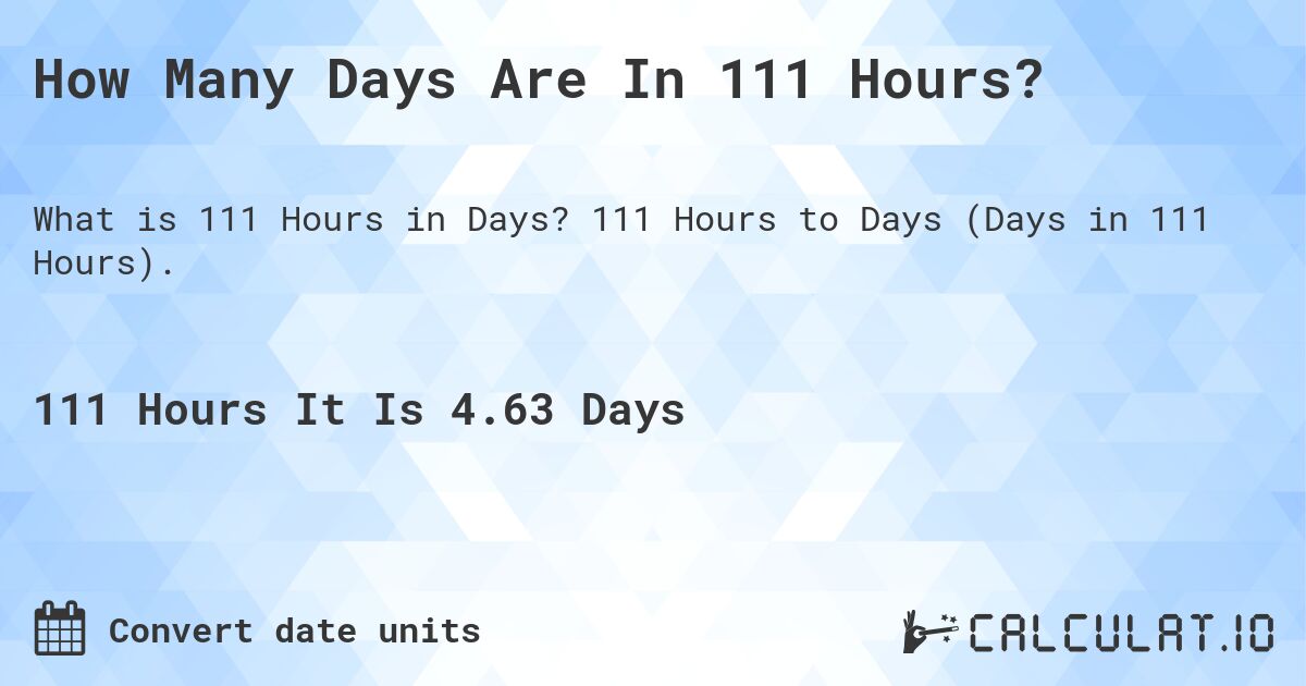 How Many Days Are In 111 Hours?. 111 Hours to Days (Days in 111 Hours).