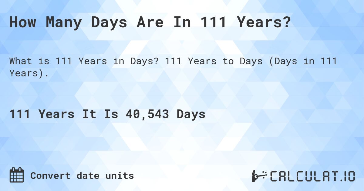 How Many Days Are In 111 Years?. 111 Years to Days (Days in 111 Years).