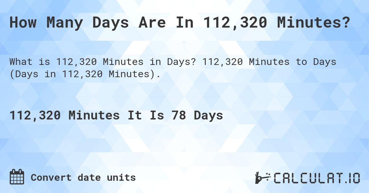 How Many Days Are In 112,320 Minutes?. 112,320 Minutes to Days (Days in 112,320 Minutes).