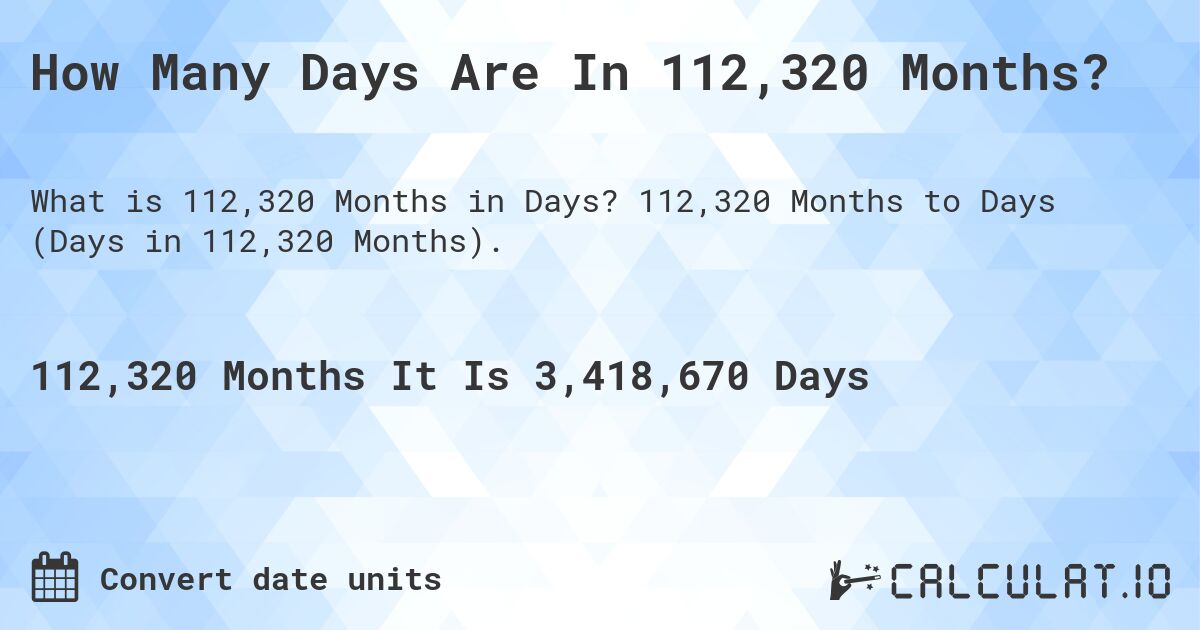 How Many Days Are In 112,320 Months?. 112,320 Months to Days (Days in 112,320 Months).