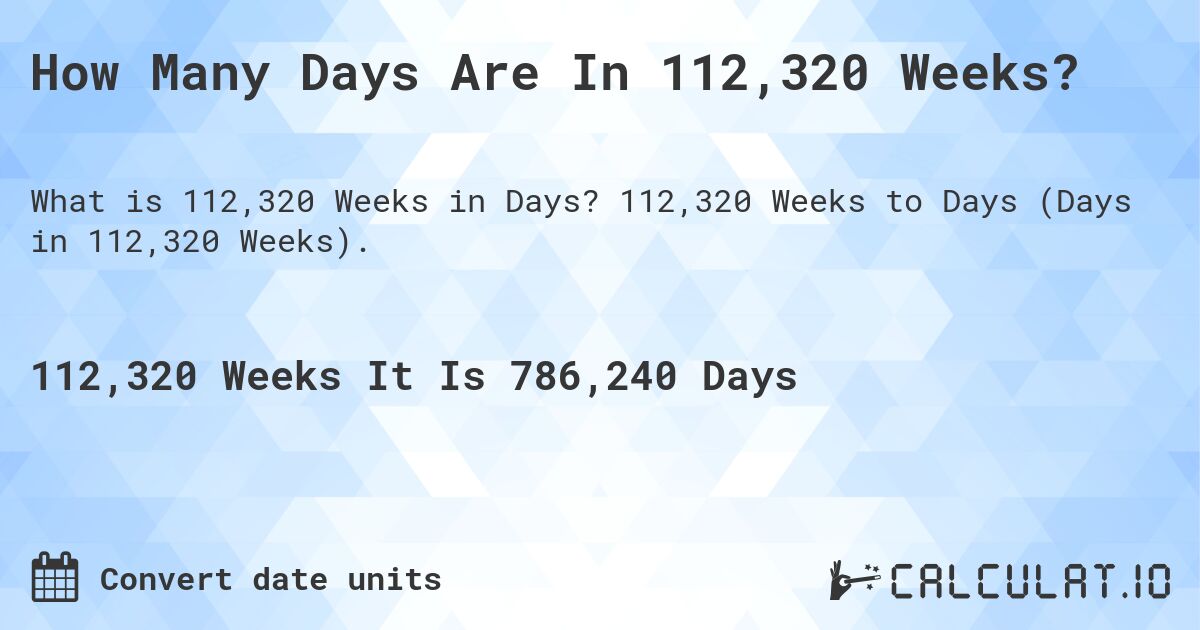 How Many Days Are In 112,320 Weeks?. 112,320 Weeks to Days (Days in 112,320 Weeks).