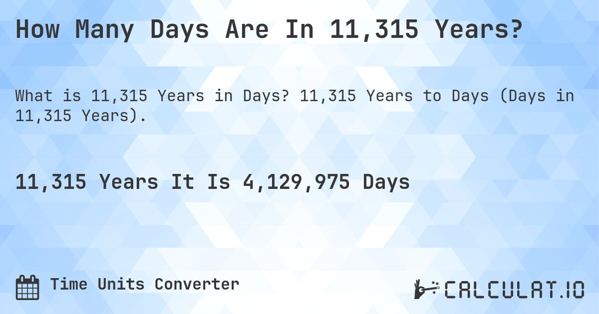 How Many Days Are In 11,315 Years?. 11,315 Years to Days (Days in 11,315 Years).
