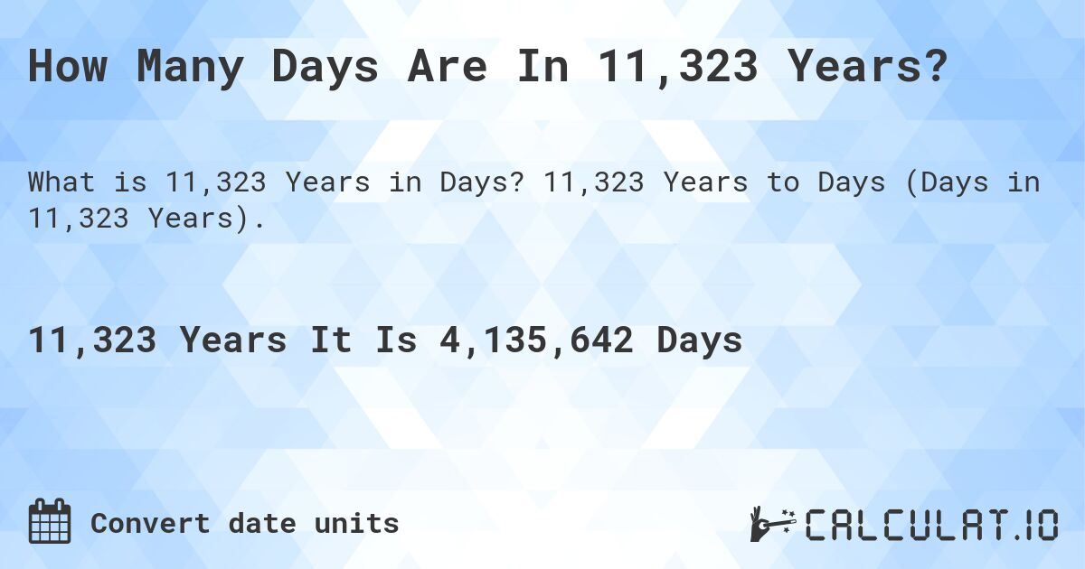 How Many Days Are In 11,323 Years?. 11,323 Years to Days (Days in 11,323 Years).