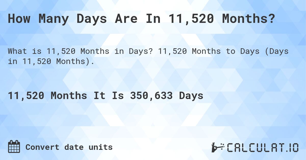 How Many Days Are In 11,520 Months?. 11,520 Months to Days (Days in 11,520 Months).