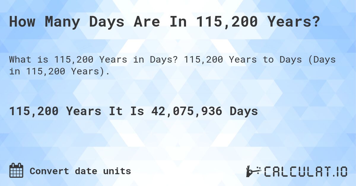 How Many Days Are In 115,200 Years?. 115,200 Years to Days (Days in 115,200 Years).