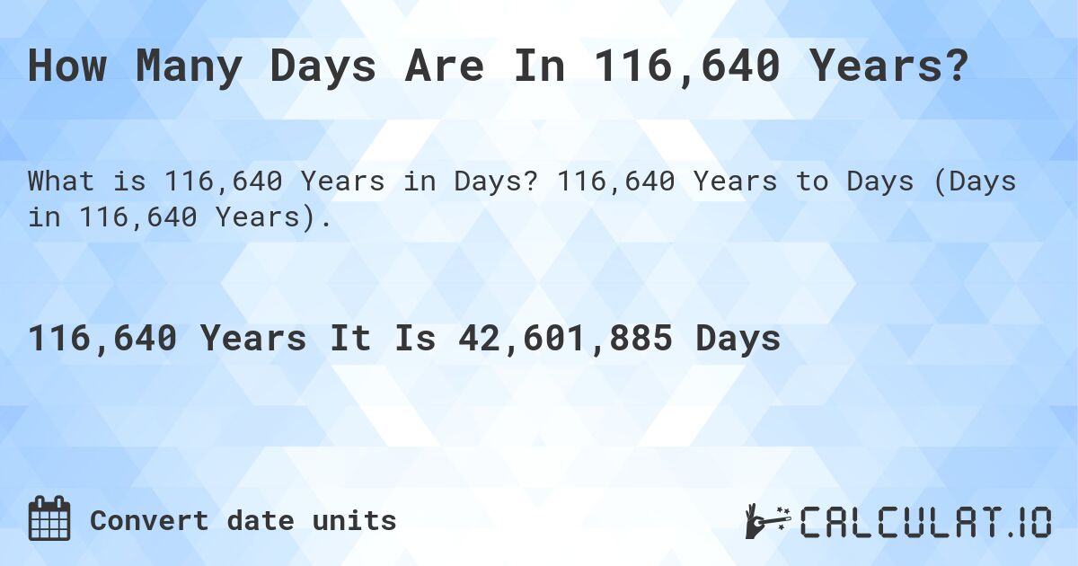 How Many Days Are In 116,640 Years?. 116,640 Years to Days (Days in 116,640 Years).