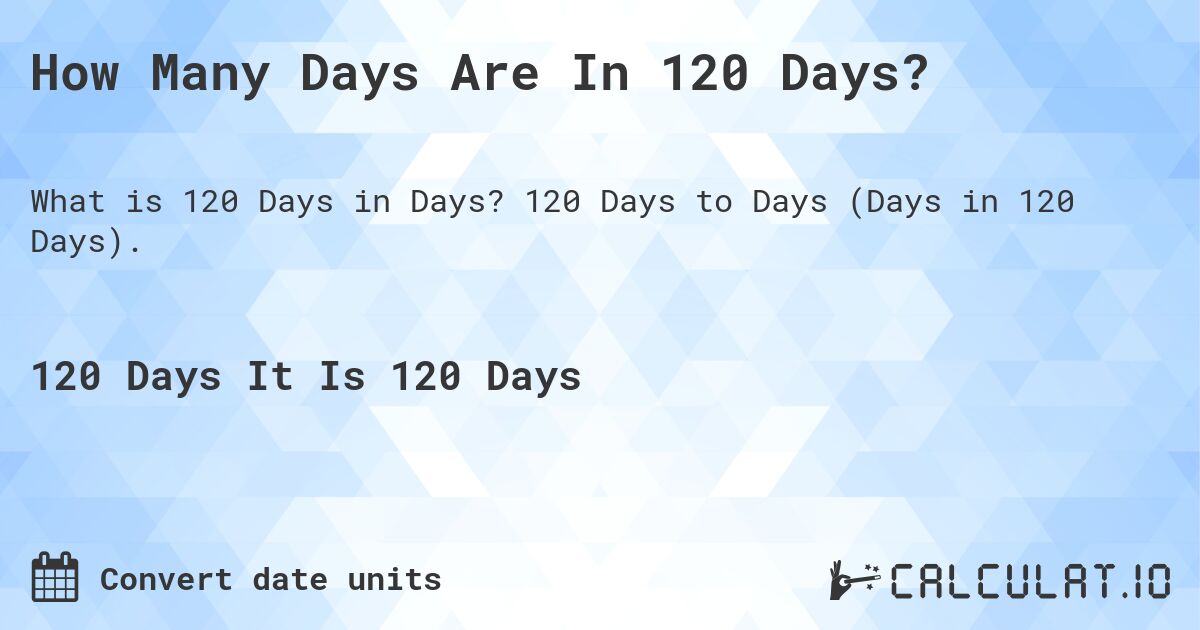 How Many Days Are In 120 Days?. 120 Days to Days (Days in 120 Days).