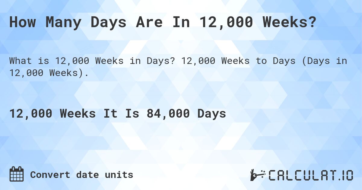 How Many Days Are In 12,000 Weeks?. 12,000 Weeks to Days (Days in 12,000 Weeks).
