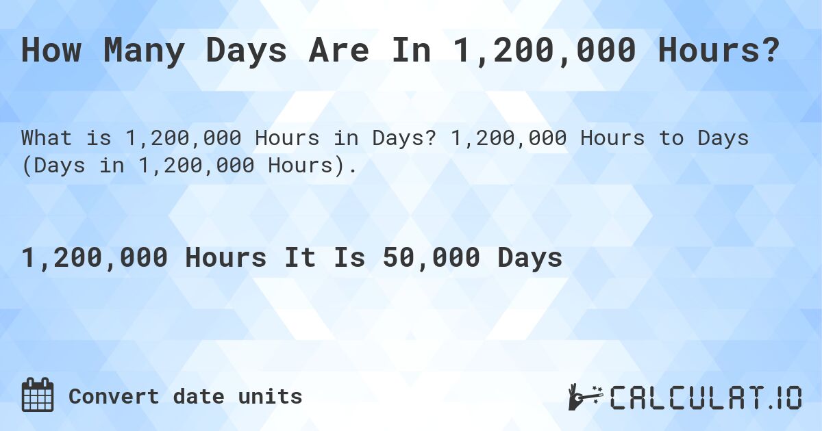 How Many Days Are In 1,200,000 Hours?. 1,200,000 Hours to Days (Days in 1,200,000 Hours).