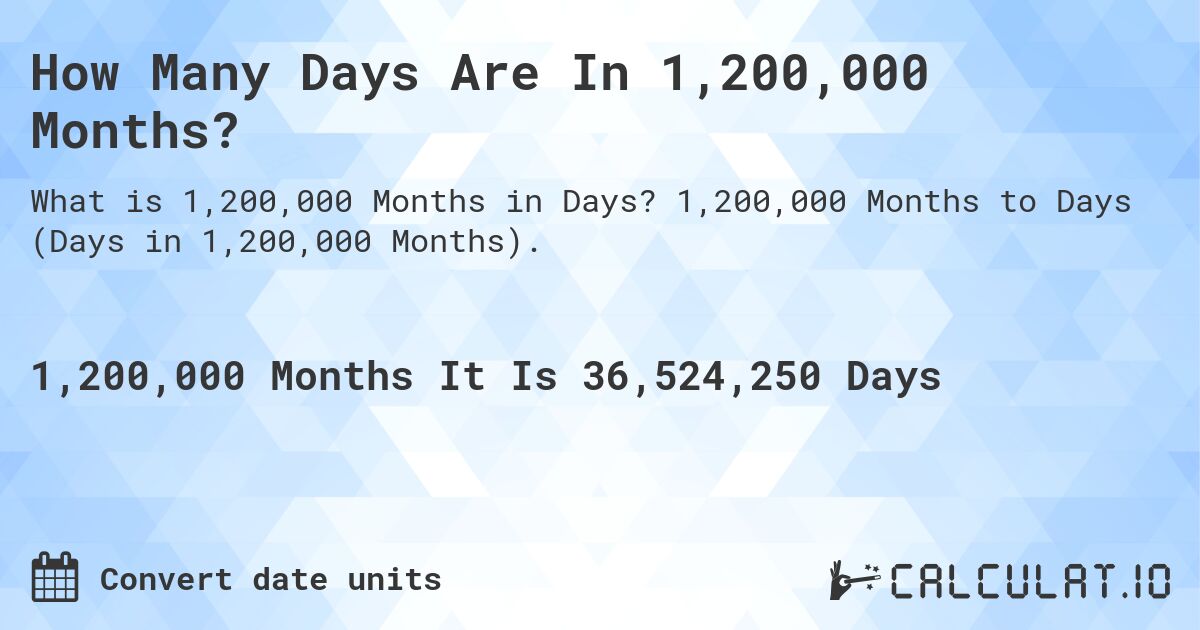 How Many Days Are In 1,200,000 Months?. 1,200,000 Months to Days (Days in 1,200,000 Months).