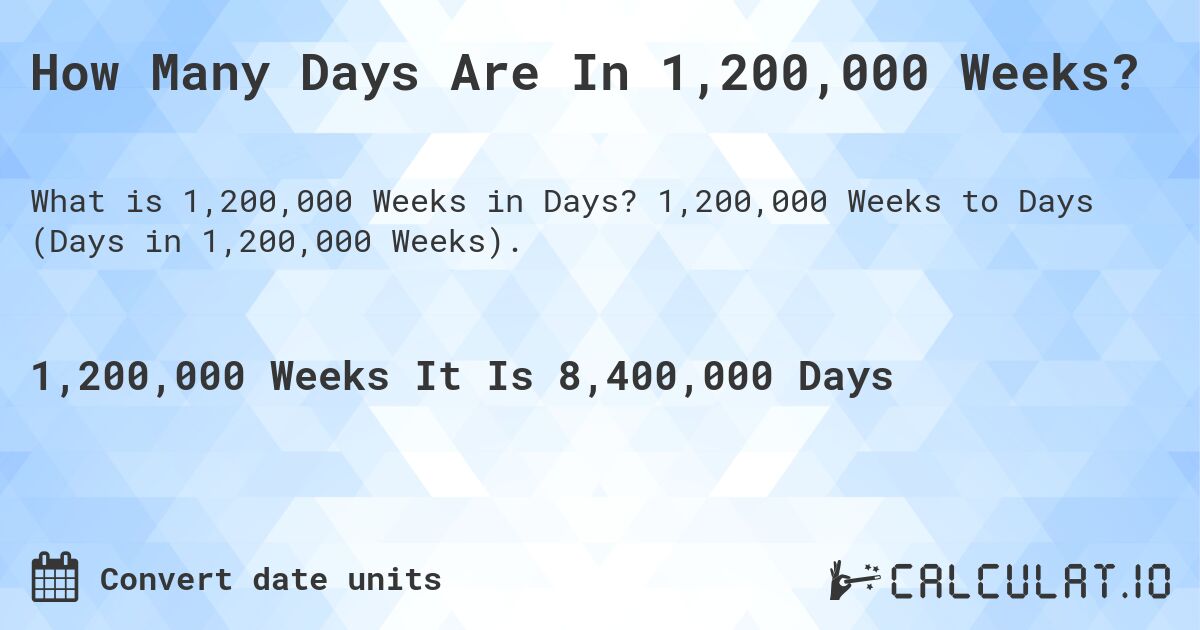How Many Days Are In 1,200,000 Weeks?. 1,200,000 Weeks to Days (Days in 1,200,000 Weeks).