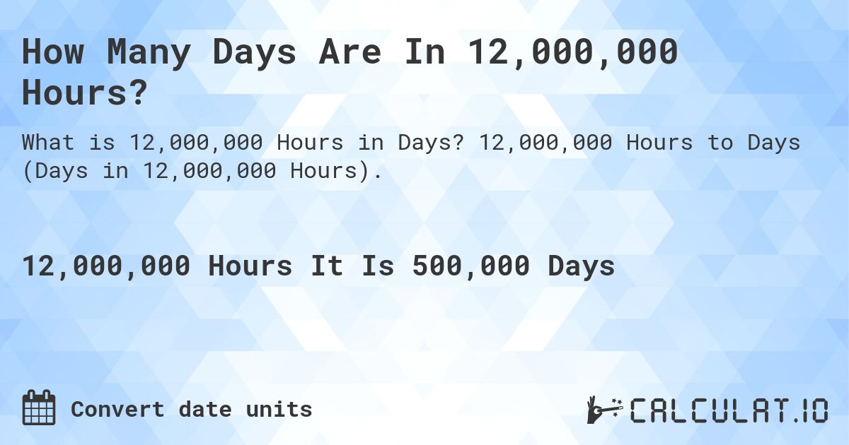 How Many Days Are In 12,000,000 Hours?. 12,000,000 Hours to Days (Days in 12,000,000 Hours).