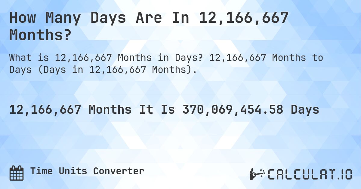 How Many Days Are In 12,166,667 Months?. 12,166,667 Months to Days (Days in 12,166,667 Months).