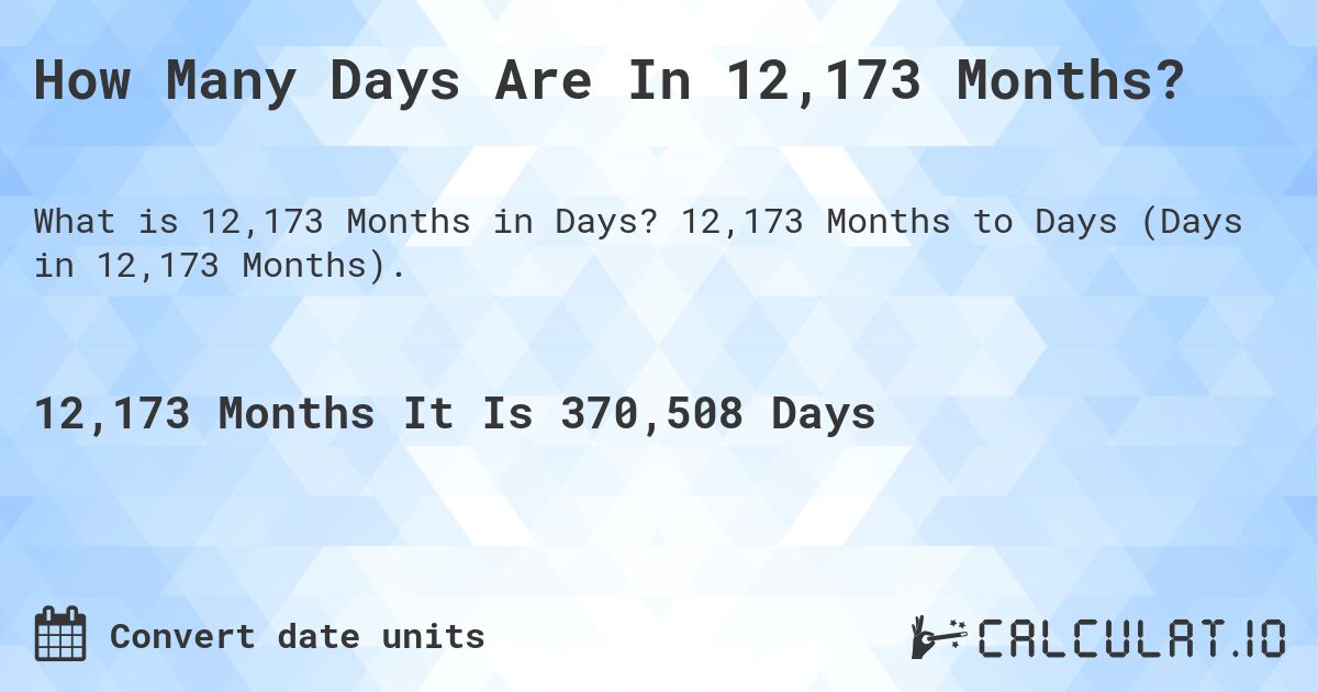 How Many Days Are In 12,173 Months?. 12,173 Months to Days (Days in 12,173 Months).