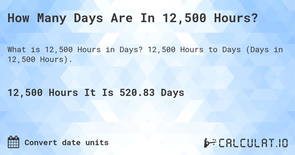 How Many Days Are In 12,500 Hours?. 12,500 Hours to Days (Days in 12,500 Hours).