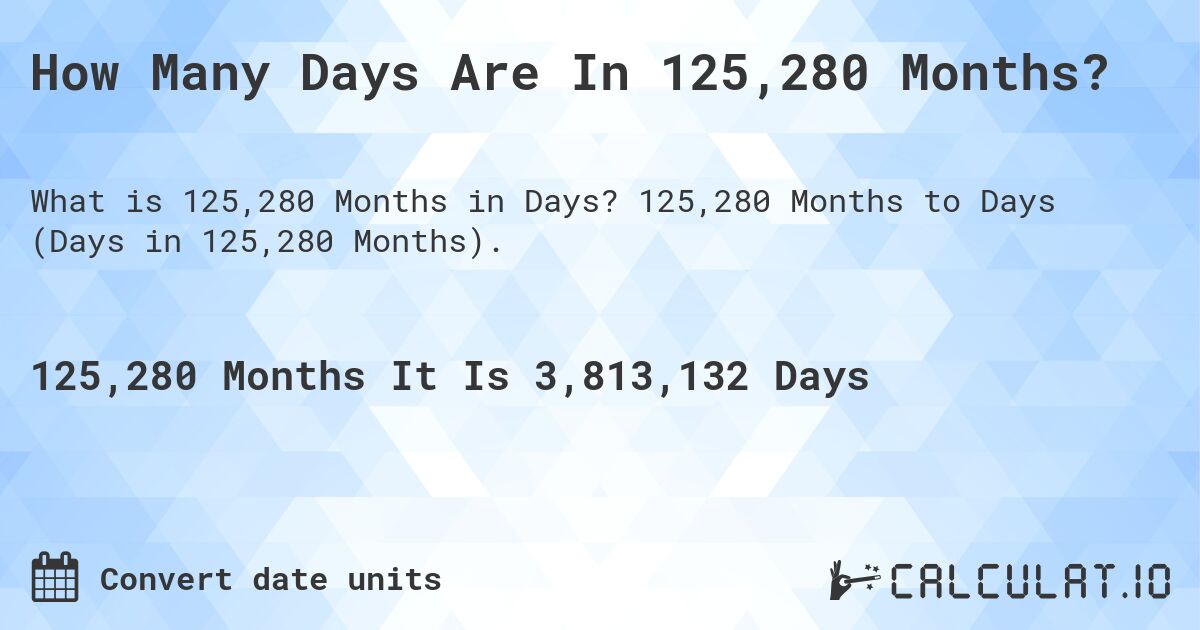 How Many Days Are In 125,280 Months?. 125,280 Months to Days (Days in 125,280 Months).