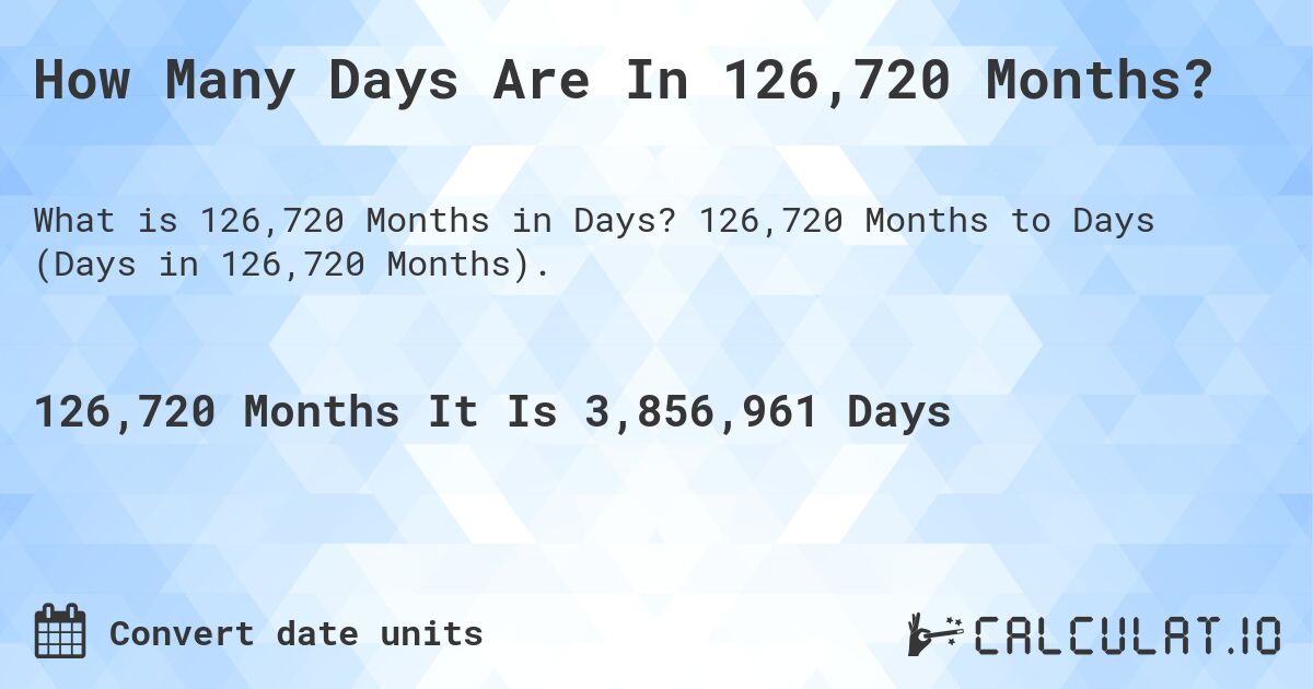 How Many Days Are In 126,720 Months?. 126,720 Months to Days (Days in 126,720 Months).