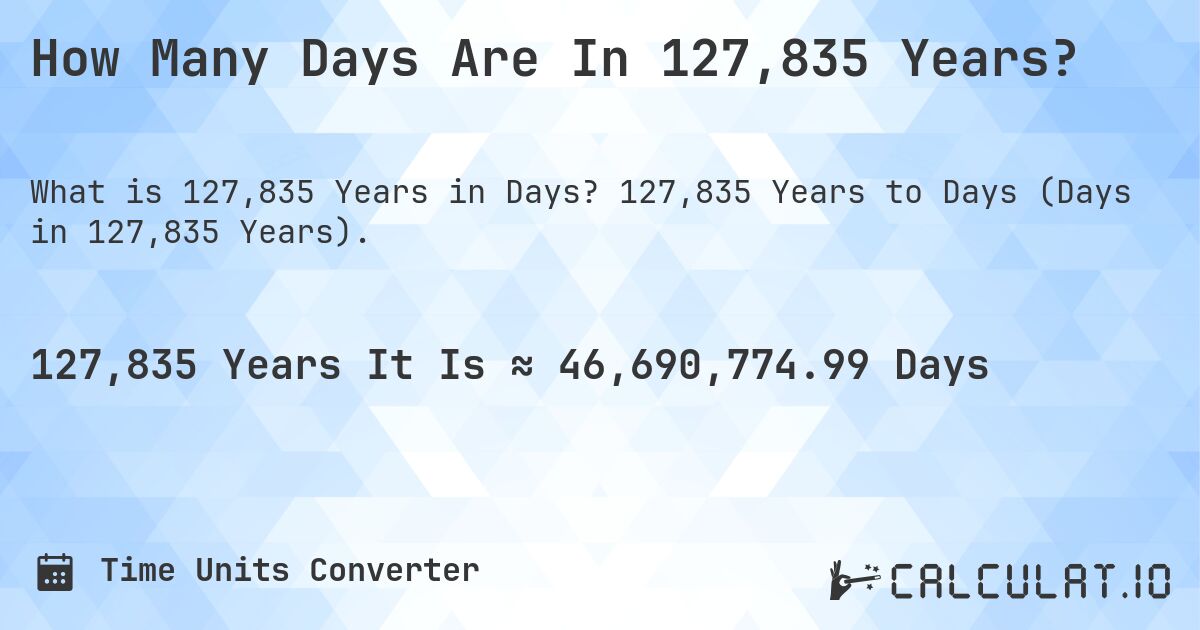 How Many Days Are In 127,835 Years?. 127,835 Years to Days (Days in 127,835 Years).