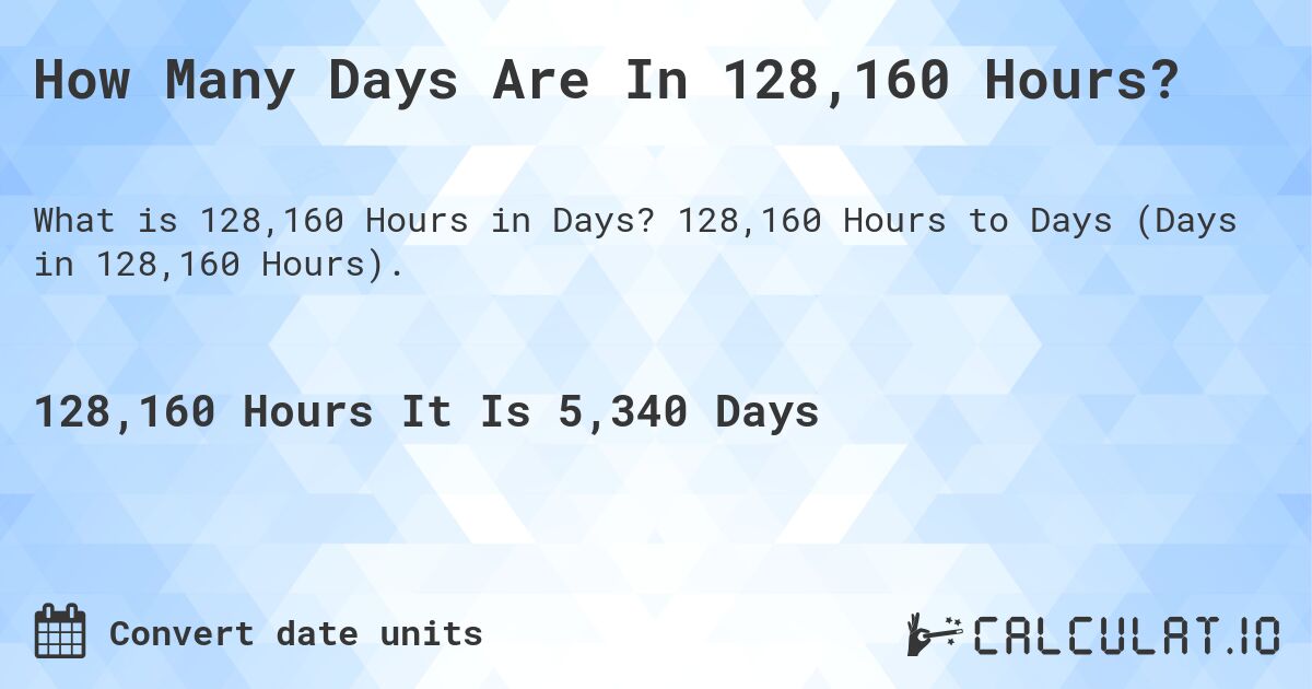 How Many Days Are In 128,160 Hours?. 128,160 Hours to Days (Days in 128,160 Hours).