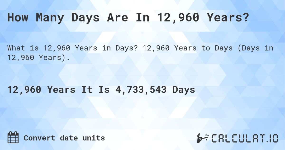 How Many Days Are In 12,960 Years?. 12,960 Years to Days (Days in 12,960 Years).