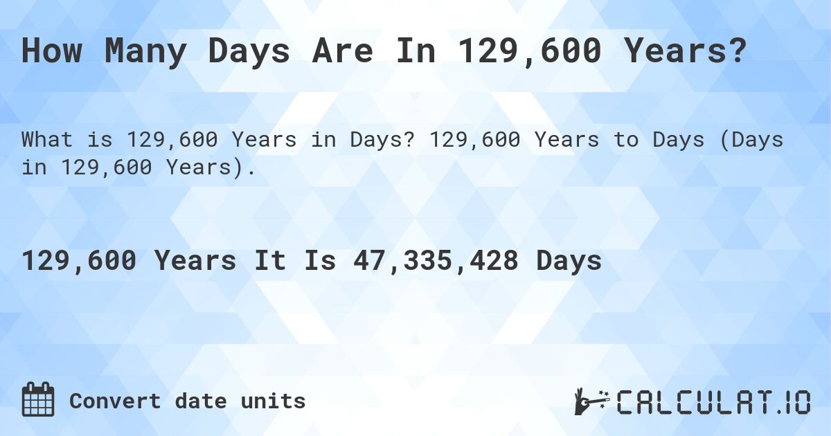 How Many Days Are In 129,600 Years?. 129,600 Years to Days (Days in 129,600 Years).