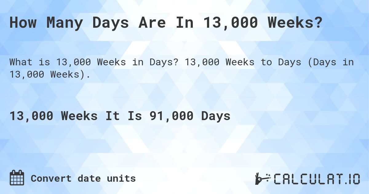 How Many Days Are In 13,000 Weeks?. 13,000 Weeks to Days (Days in 13,000 Weeks).