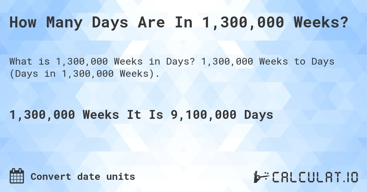 How Many Days Are In 1,300,000 Weeks?. 1,300,000 Weeks to Days (Days in 1,300,000 Weeks).