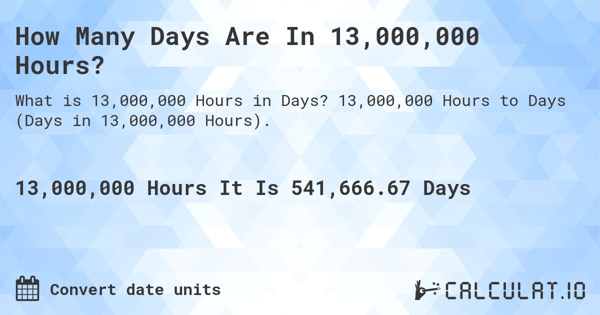 How Many Days Are In 13,000,000 Hours?. 13,000,000 Hours to Days (Days in 13,000,000 Hours).