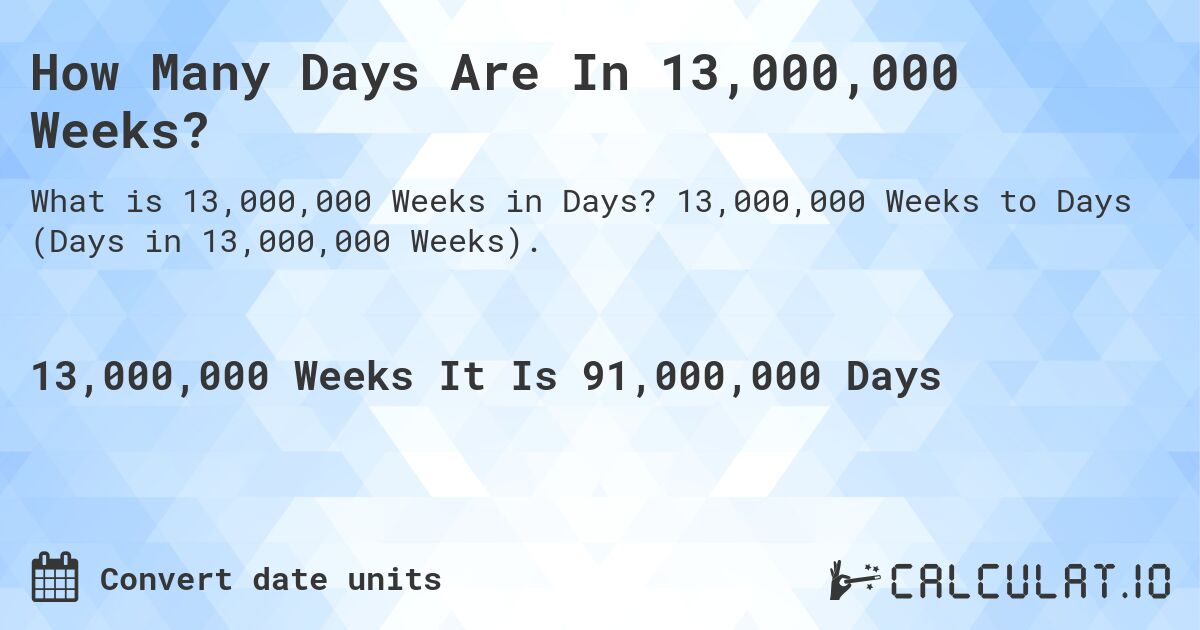 How Many Days Are In 13,000,000 Weeks?. 13,000,000 Weeks to Days (Days in 13,000,000 Weeks).