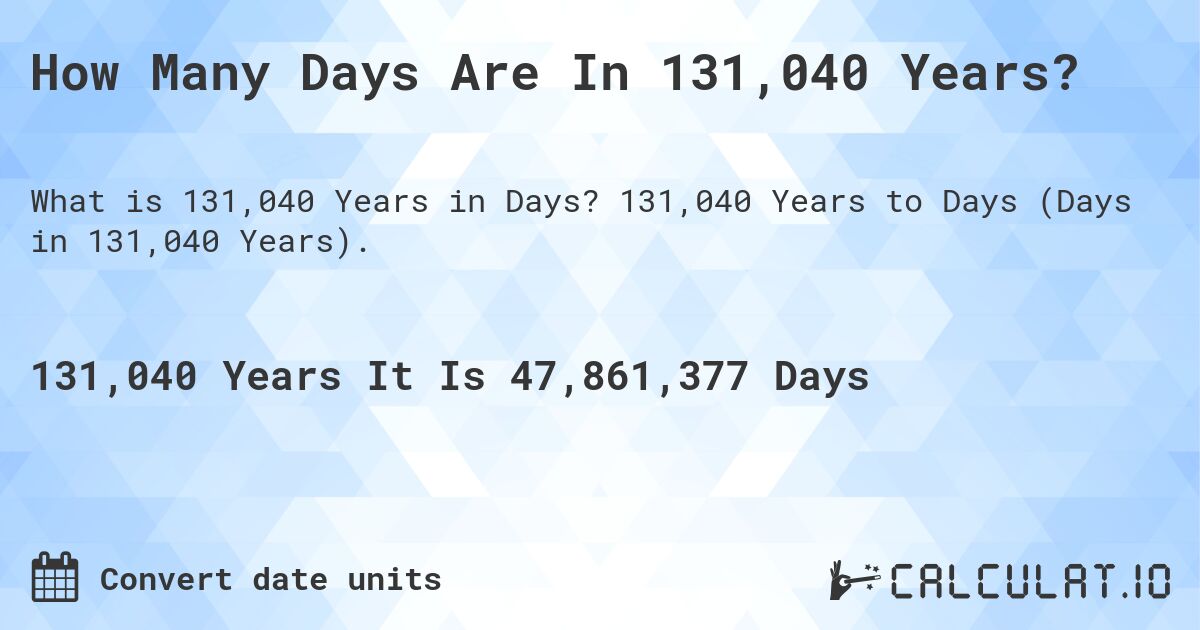 How Many Days Are In 131,040 Years?. 131,040 Years to Days (Days in 131,040 Years).