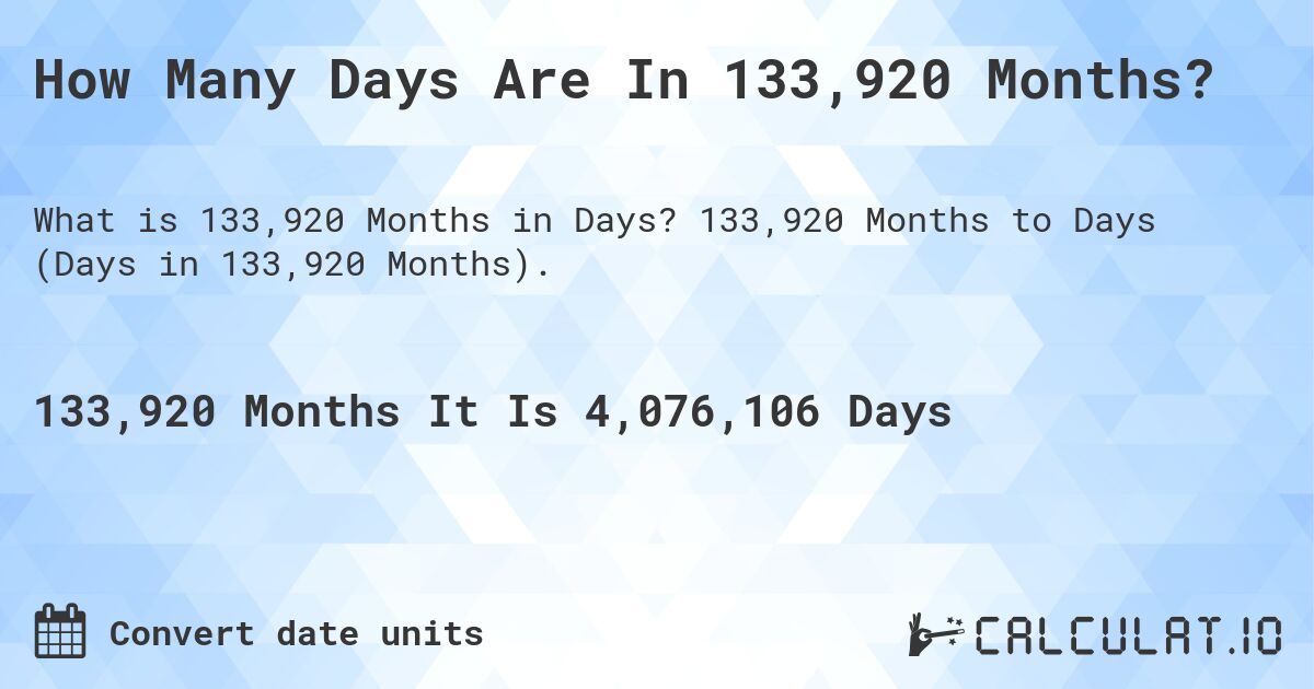 How Many Days Are In 133,920 Months?. 133,920 Months to Days (Days in 133,920 Months).