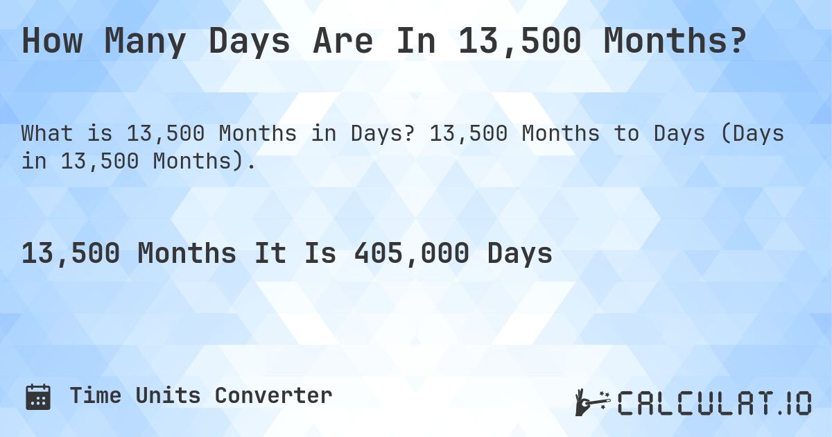 How Many Days Are In 13,500 Months?. 13,500 Months to Days (Days in 13,500 Months).