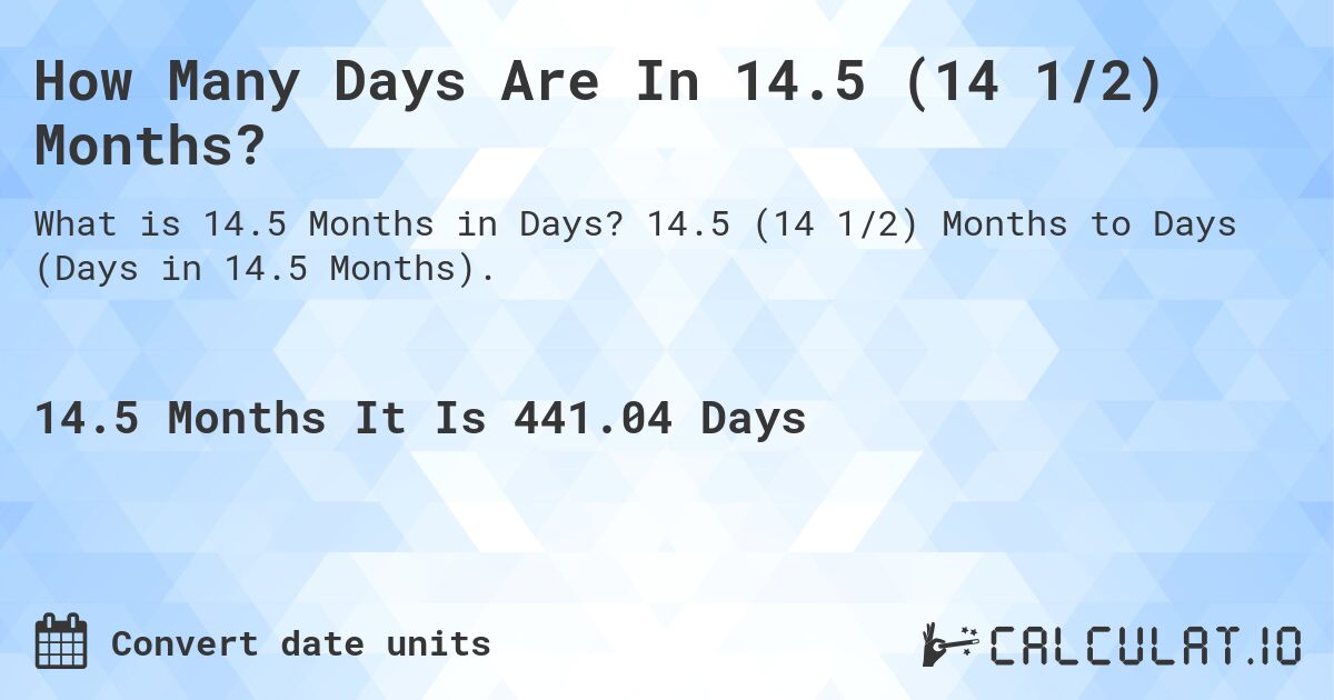 How Many Days Are In 14.5 (14 1/2) Months?. 14.5 (14 1/2) Months to Days (Days in 14.5 Months).