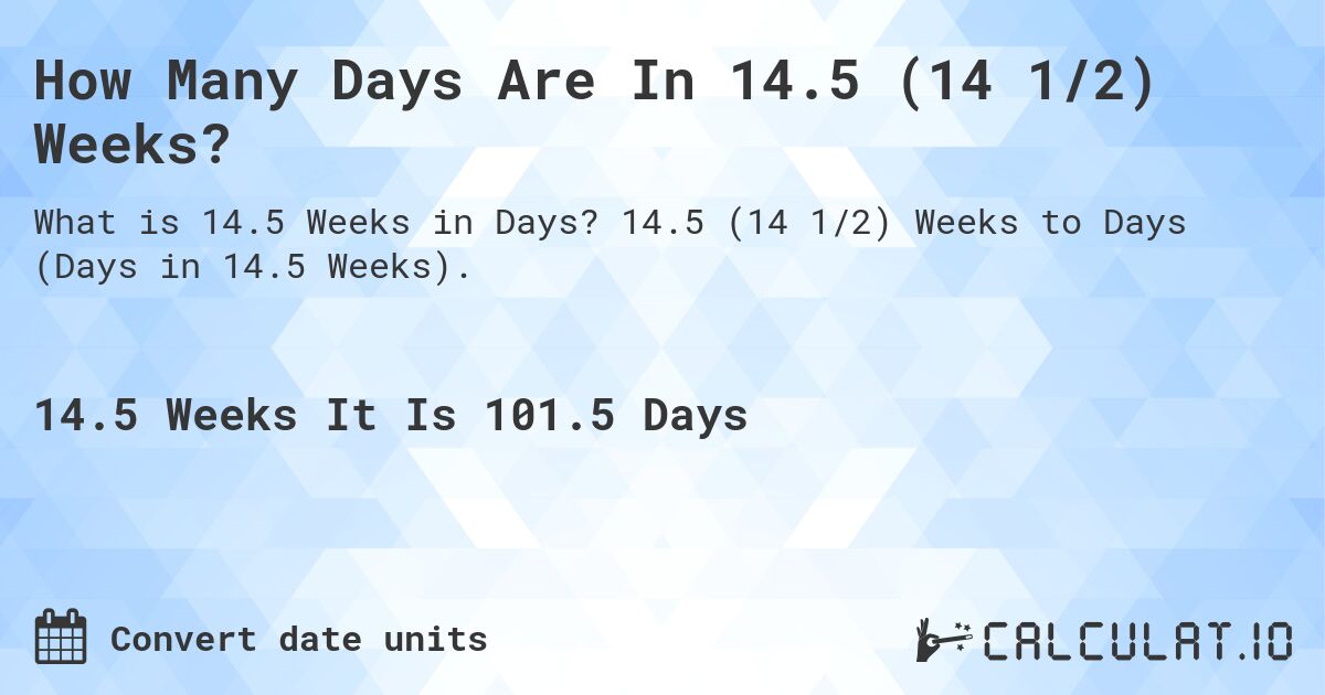 How Many Days Are In 14.5 (14 1/2) Weeks?. 14.5 (14 1/2) Weeks to Days (Days in 14.5 Weeks).